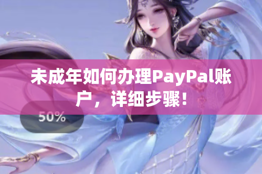 未成年如何办理PayPal账户，详细步骤！
