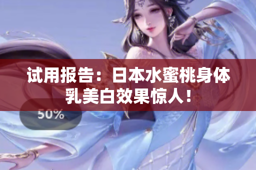 试用报告：日本水蜜桃身体乳美白效果惊人！