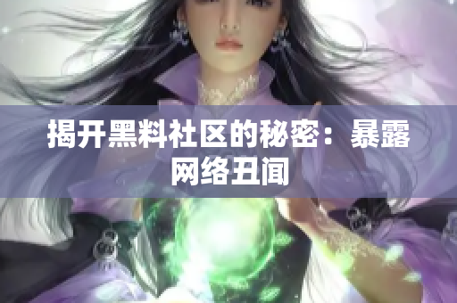 揭开黑料社区的秘密：暴露网络丑闻