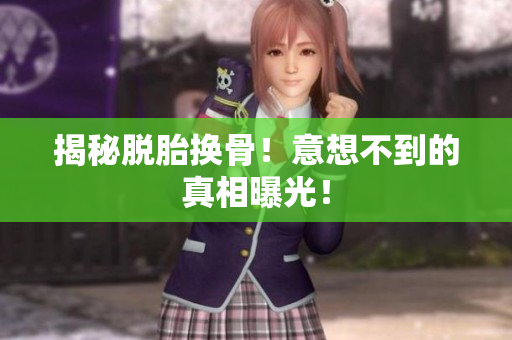 揭秘脱胎换骨！意想不到的真相曝光！