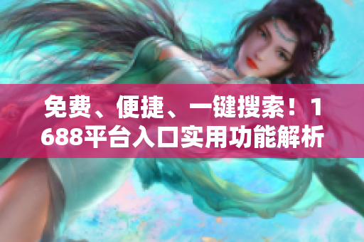 免费、便捷、一键搜索！1688平台入口实用功能解析！