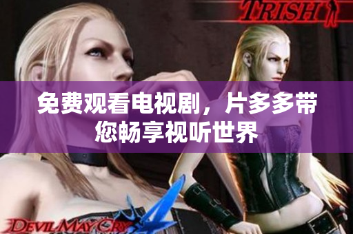 免费观看电视剧，片多多带您畅享视听世界