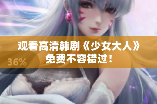 观看高清韩剧《少女大人》免费不容错过！