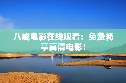 八戒电影在线观看：免费畅享高清电影！