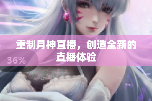 重制月神直播，创造全新的直播体验