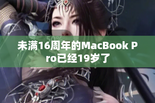 未满16周年的MacBook Pro已经19岁了