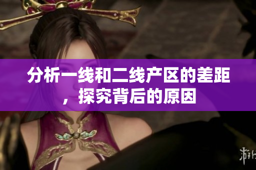 分析一线和二线产区的差距，探究背后的原因