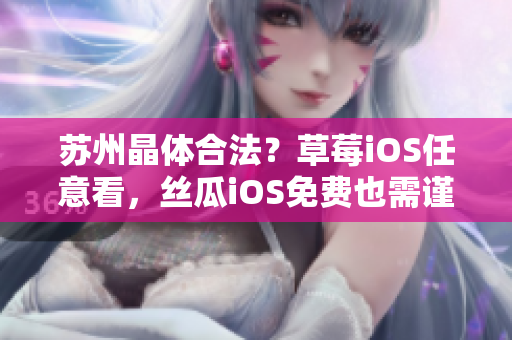 苏州晶体合法？草莓iOS任意看，丝瓜iOS免费也需谨慎