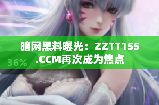 暗网黑料曝光：ZZTT155.CCM再次成为焦点