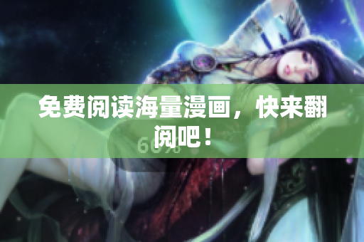 免费阅读海量漫画，快来翻阅吧！