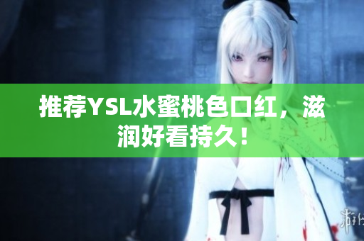 推荐YSL水蜜桃色口红，滋润好看持久！