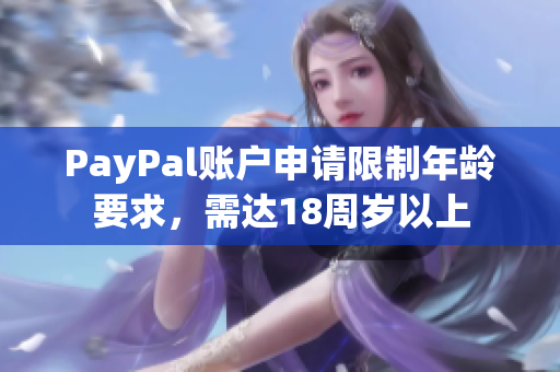 PayPal账户申请限制年龄要求，需达18周岁以上