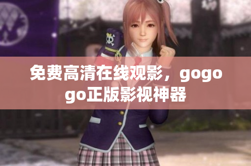 免费高清在线观影，gogogo正版影视神器