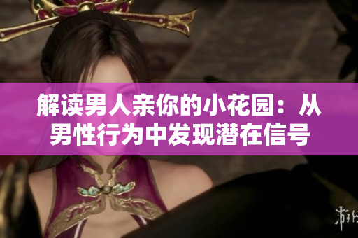 解读男人亲你的小花园：从男性行为中发现潜在信号