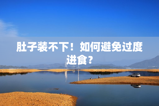 肚子装不下！如何避免过度进食？