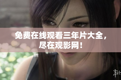 免费在线观看三年片大全，尽在观影网！