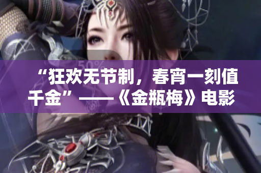 “狂欢无节制，春宵一刻值千金”——《金瓶梅》电影新解