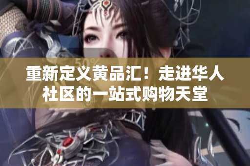 重新定义黄品汇！走进华人社区的一站式购物天堂