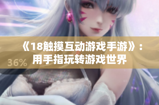 《18触摸互动游戏手游》：用手指玩转游戏世界