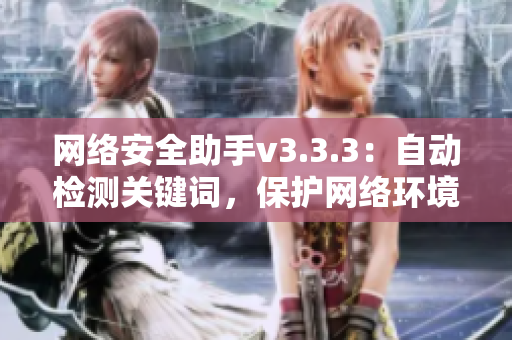 网络安全助手v3.3.3：自动检测关键词，保护网络环境