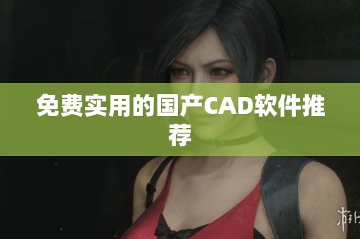 免费实用的国产CAD软件推荐