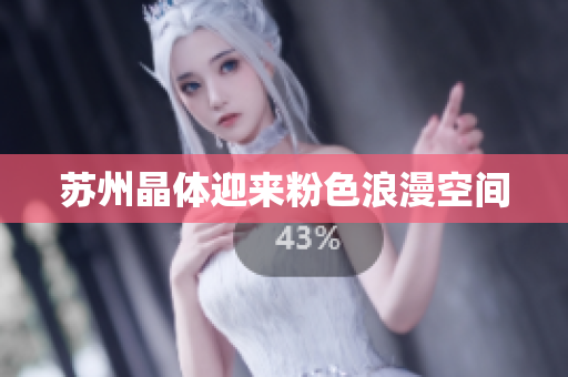 苏州晶体迎来粉色浪漫空间