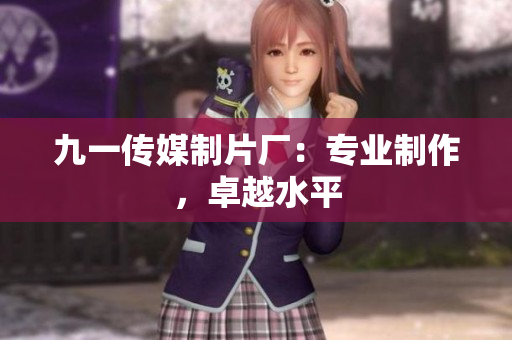 九一传媒制片厂：专业制作，卓越水平