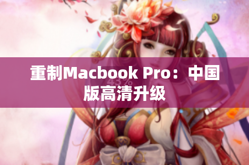 重制Macbook Pro：中国版高清升级