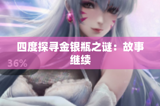 四度探寻金银瓶之谜：故事继续