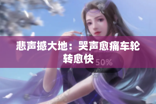 悲声撼大地：哭声愈痛车轮转愈快