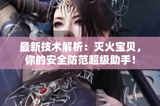 最新技术解析：灭火宝贝，你的安全防范超级助手！