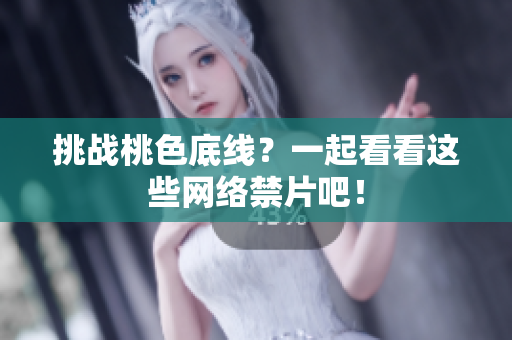 挑战桃色底线？一起看看这些网络禁片吧！