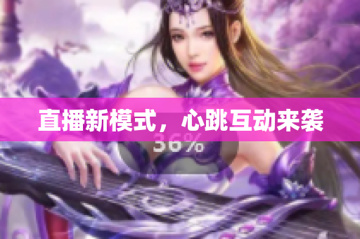 直播新模式，心跳互动来袭