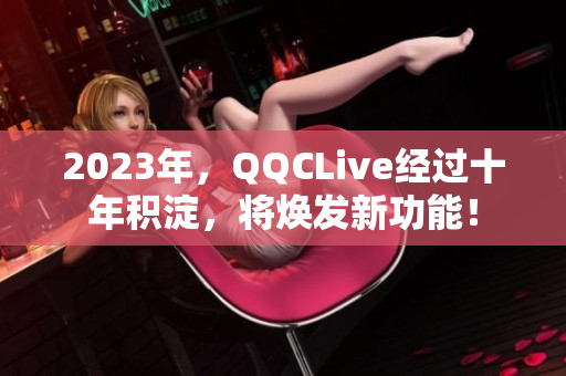 2023年，QQCLive经过十年积淀，将焕发新功能！