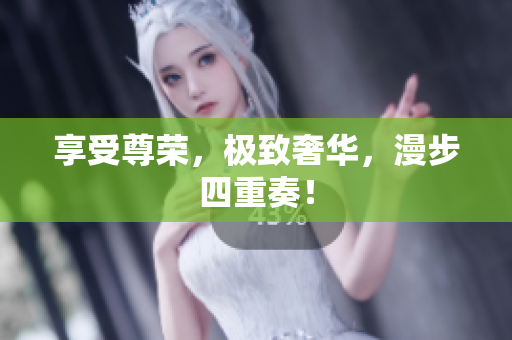 享受尊荣，极致奢华，漫步四重奏！