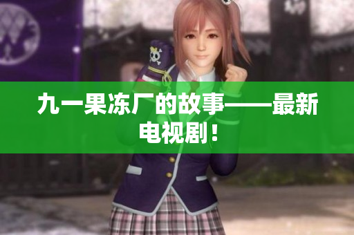 九一果冻厂的故事——最新电视剧！