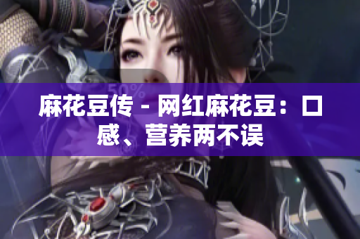 麻花豆传 - 网红麻花豆：口感、营养两不误