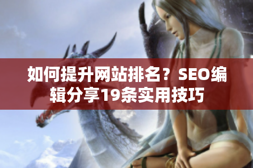 如何提升网站排名？SEO编辑分享19条实用技巧