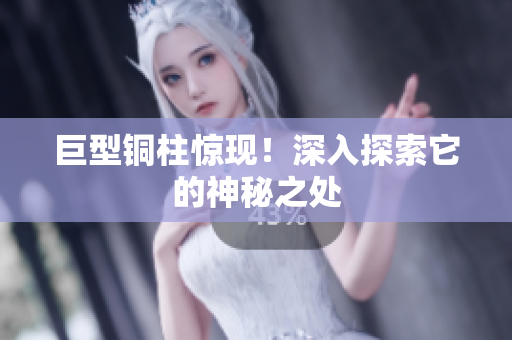巨型铜柱惊现！深入探索它的神秘之处