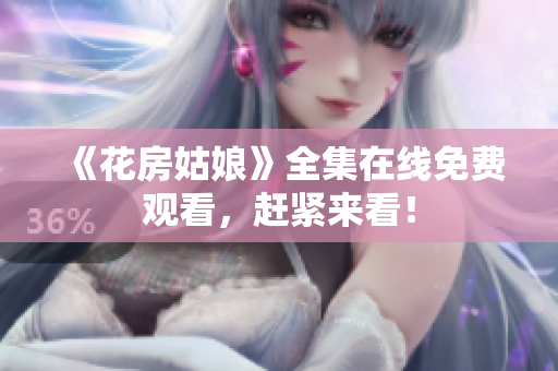 《花房姑娘》全集在线免费观看，赶紧来看！