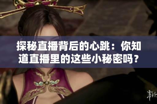 探秘直播背后的心跳：你知道直播里的这些小秘密吗？