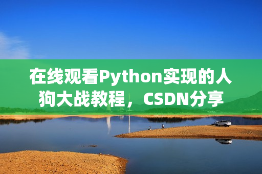在线观看Python实现的人狗大战教程，CSDN分享