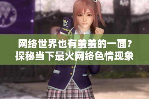 网络世界也有羞羞的一面？探秘当下最火网络色情现象