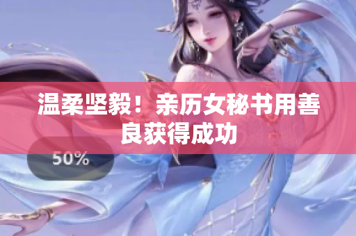 温柔坚毅！亲历女秘书用善良获得成功