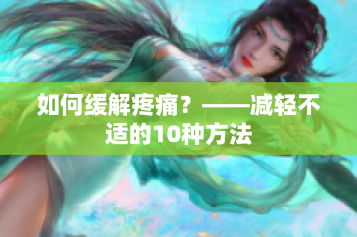 如何缓解疼痛？——减轻不适的10种方法