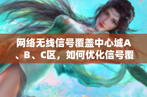 网络无线信号覆盖中心城A、B、C区，如何优化信号覆盖？