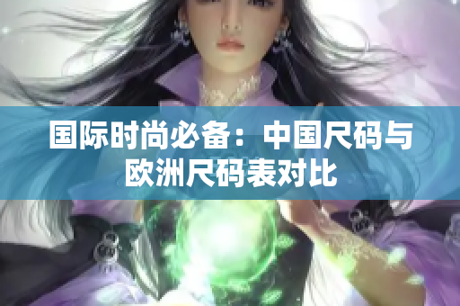 国际时尚必备：中国尺码与欧洲尺码表对比