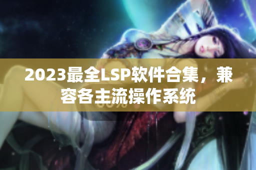 2023最全LSP软件合集，兼容各主流操作系统