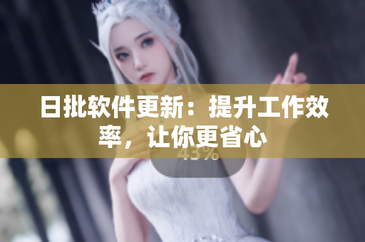 日批软件更新：提升工作效率，让你更省心