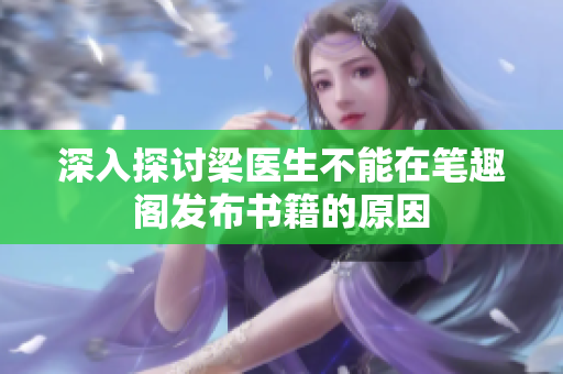深入探讨梁医生不能在笔趣阁发布书籍的原因